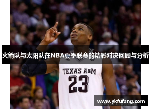 火箭队与太阳队在NBA夏季联赛的精彩对决回顾与分析