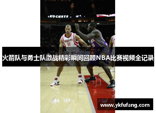 火箭队与勇士队激战精彩瞬间回顾NBA比赛视频全记录