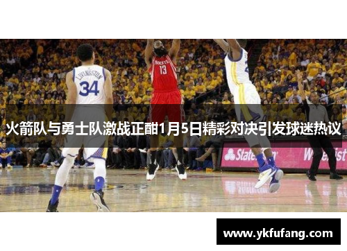 火箭队与勇士队激战正酣1月5日精彩对决引发球迷热议