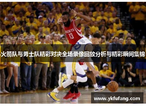 火箭队与勇士队精彩对决全场录像回放分析与精彩瞬间集锦