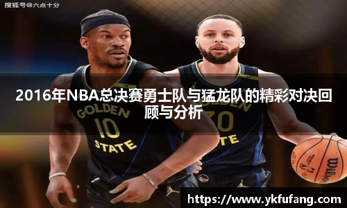 2016年NBA总决赛勇士队与猛龙队的精彩对决回顾与分析