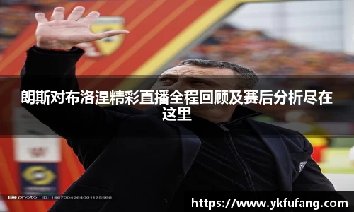 朗斯对布洛涅精彩直播全程回顾及赛后分析尽在这里