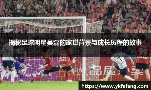 揭秘足球明星吴磊的家世背景与成长历程的故事