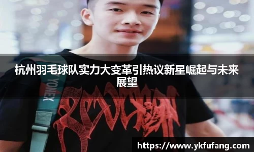 杭州羽毛球队实力大变革引热议新星崛起与未来展望